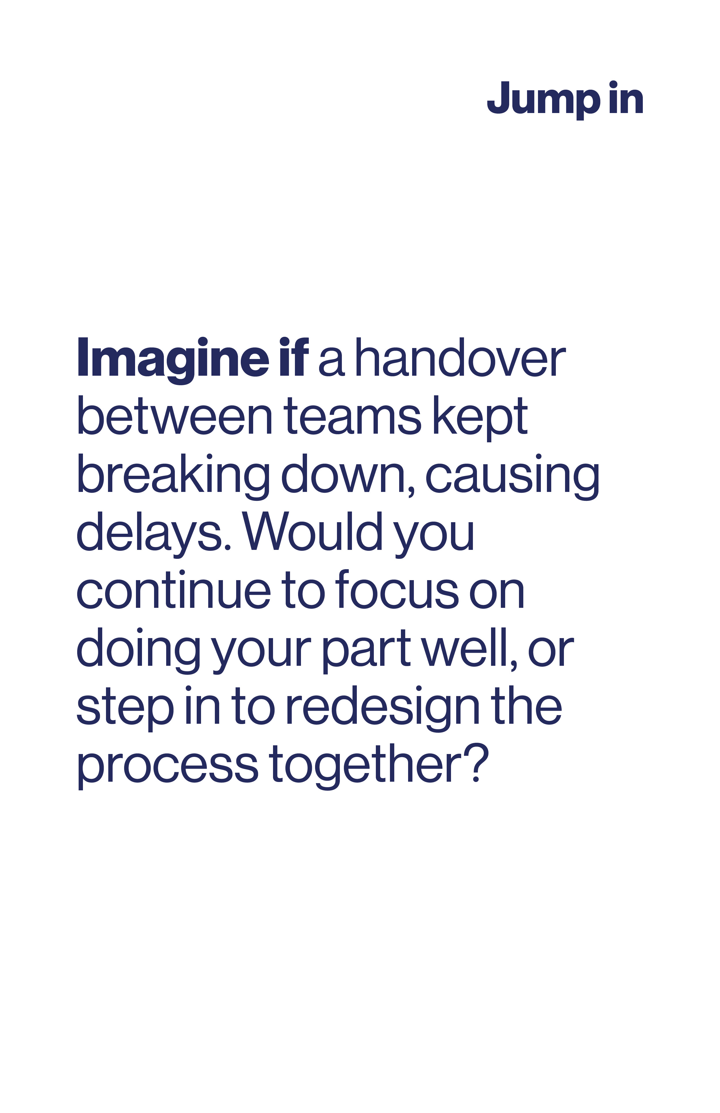 Imagine if a handover between teams kept breaking down, causing delays. Would you continue to focus on doing your part well, or step in to redesign the process together?